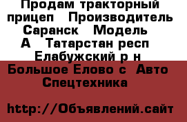 Продам тракторный прицеп › Производитель ­ Саранск › Модель ­ 75А - Татарстан респ., Елабужский р-н, Большое Елово с. Авто » Спецтехника   